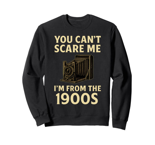 Funny You Cant Scare Me Im From 1900S Sweatshirt - Streetwear Style Unisex - T-Shirt, Sweatshirt, Hoodie