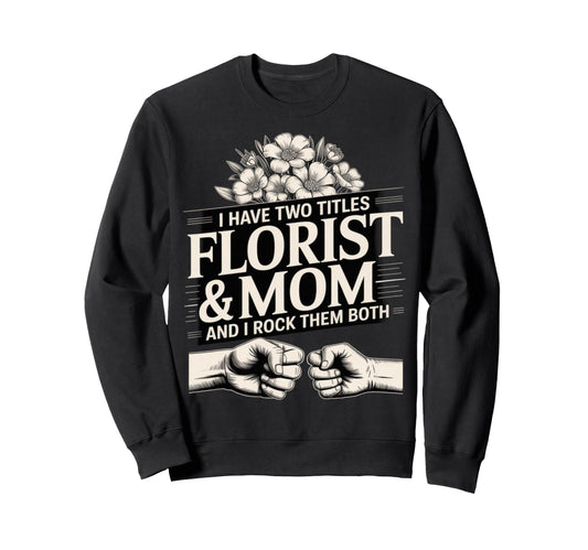 I Have Two Titles Florist And Mom Sweatshirt - Trendy Graphic for Adults - T-Shirt, Sweatshirt, Hoodie