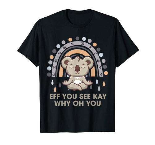 Eff You See Kay Why Oh You Koala T-Shirt - Novelty Apparel for Adults - T-Shirt, Sweatshirt, Hoodie