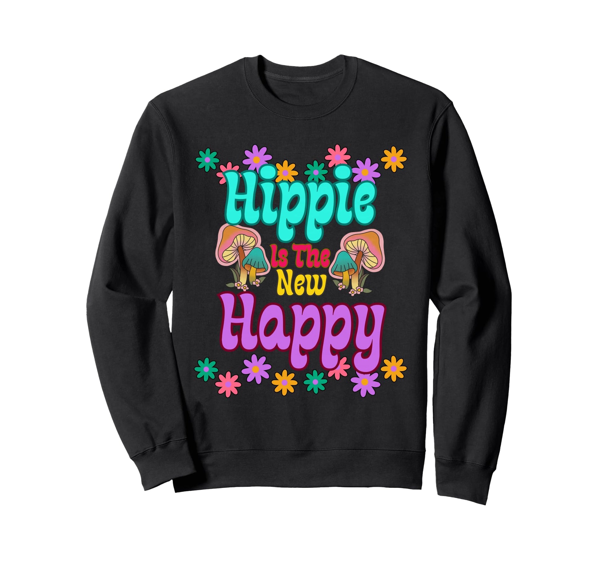 Hippie Is New Happy Mushroom Flower Sweatshirt - Novelty Apparel Men Women - T-Shirt, Sweatshirt, Hoodie