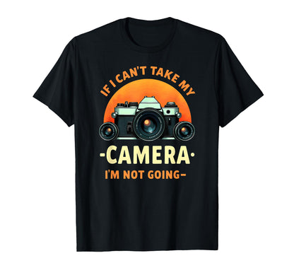 Photographer If I Cant Take My Camera T-Shirt - Novelty Apparel for Adults - T-Shirt, Sweatshirt, Hoodie