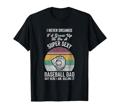 Super Sexy Baseball Dad Funny T-Shirt - Casual Everyday Wear Men Women - T-Shirt, Sweatshirt, Hoodie