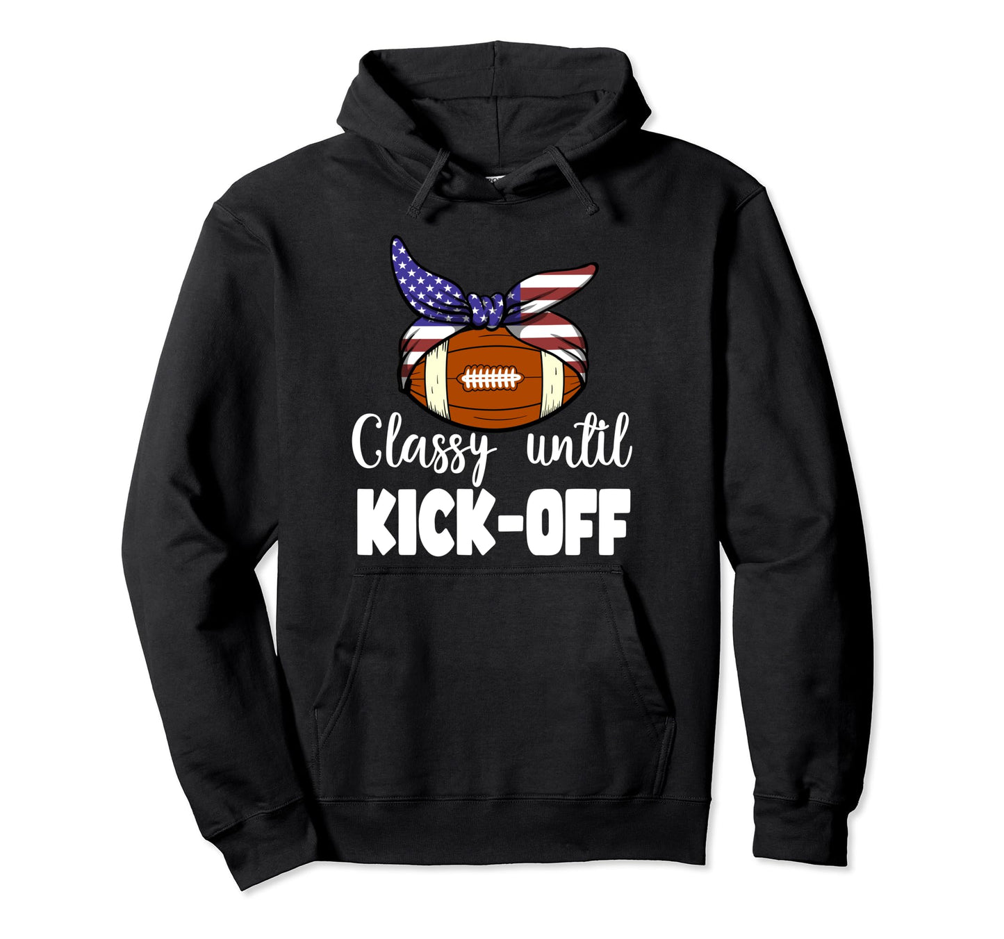 Classy Until Kickoff Game Day American Hoodie - Graphic Print Unisex - T-Shirt, Sweatshirt, Hoodie