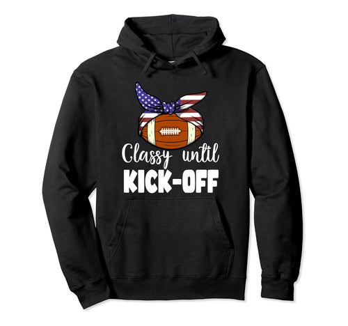 Classy Until Kickoff Game Day American Hoodie - Graphic Print Unisex - T-Shirt, Sweatshirt, Hoodie