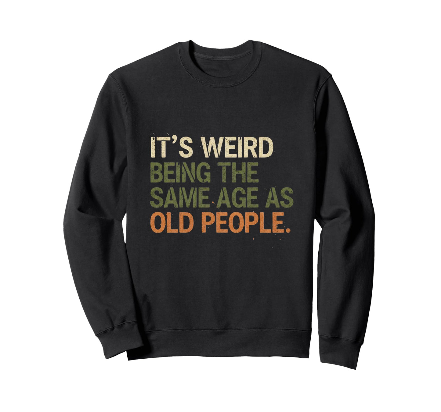 Its Weird Being Same Age As Old People Sweatshirt - Graphic Print Men Women - T-Shirt, Sweatshirt, Hoodie
