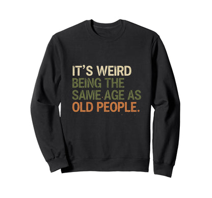 Its Weird Being Same Age As Old People Sweatshirt - Graphic Print Men Women - T-Shirt, Sweatshirt, Hoodie