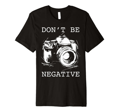 Photographer Dont Be Negative Camera T-Shirt - Graphic Print for Adults - T-Shirt, Sweatshirt, Hoodie