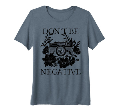 Womens Photographer Dont Be Negative T-Shirt - Graphic Print Men Women - T-Shirt, Sweatshirt, Hoodie