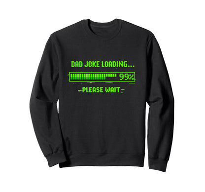 Dad Joke Loading 99 Please Wait Funny Sweatshirt - Trendy Graphic Unisex - T-Shirt, Sweatshirt, Hoodie