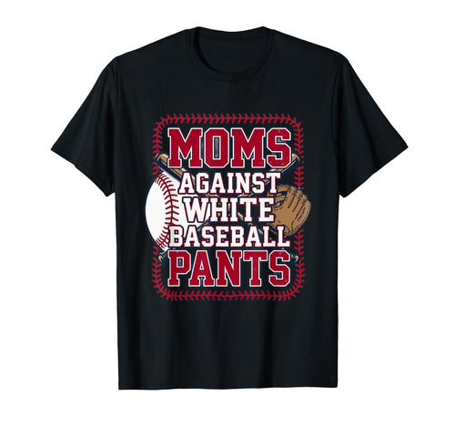 Moms Against White Baseball Pants Funny T-Shirt - Trendy Graphic Unisex - T-Shirt, Sweatshirt, Hoodie