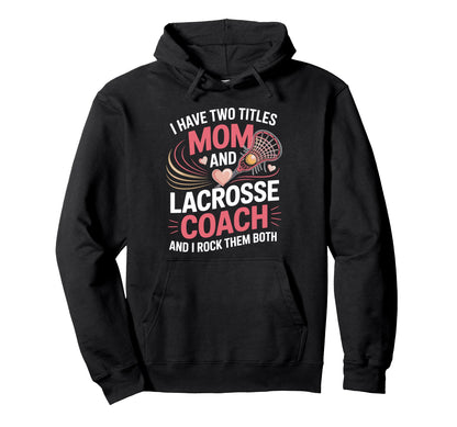I Have Two Titles Mom And Lacrosse Coach Hoodie - Custom Art Print Unisex - T-Shirt, Sweatshirt, Hoodie