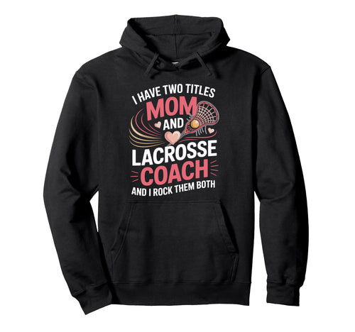 I Have Two Titles Mom And Lacrosse Coach Hoodie - Custom Art Print Unisex - T-Shirt, Sweatshirt, Hoodie