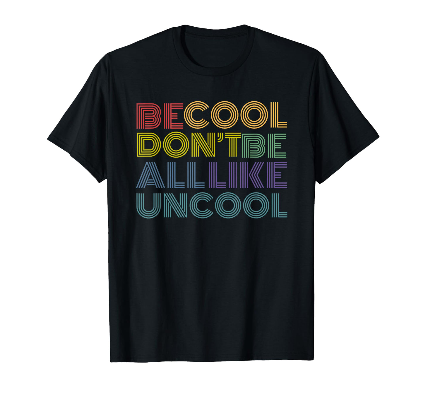 Be Dont Be All Like Uncool Funny Rainbow T-Shirt - Graphic Print Men Women - T-Shirt, Sweatshirt, Hoodie