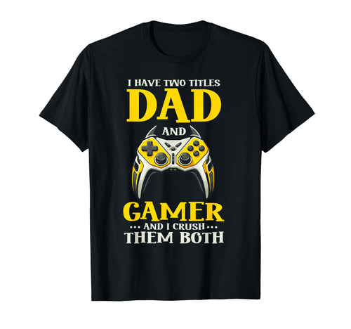 I Have Two Titles Dad And Gamer And I T-Shirt - Unique Graphic Unisex - T-Shirt, Sweatshirt, Hoodie