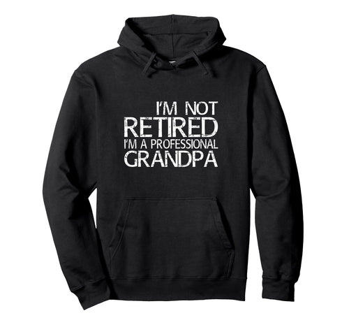 Im Not Retired Im Professional Grandpa Hoodie - Novelty Apparel Unisex - T-Shirt, Sweatshirt, Hoodie