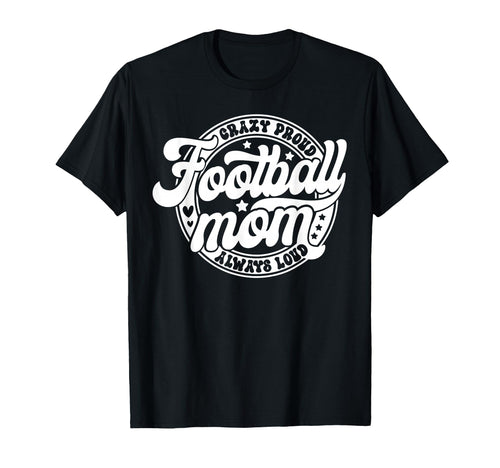 Football Mom Crazy Proud Always Loud T-Shirt - Unique Graphic Men Women - T-Shirt, Sweatshirt, Hoodie