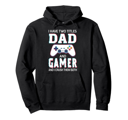 I Have Two Titles Dad And Gamer Funny Hoodie - Novelty Apparel Men Women - T-Shirt, Sweatshirt, Hoodie