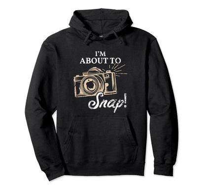 Im About To Snap Photography Lover Hoodie - Fun Novelty Design for Adults - T-Shirt, Sweatshirt, Hoodie