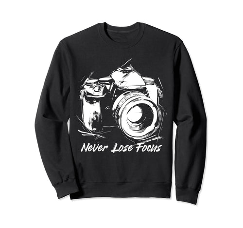 Photographer Never Lose Focus Sweatshirt - Custom Art Print Men Women - T-Shirt, Sweatshirt, Hoodie