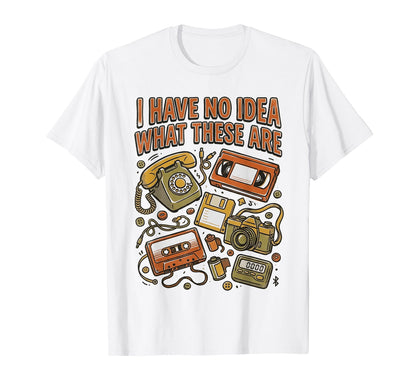 I Have No What These Are Technology T-Shirt - Novelty Apparel Unisex - T-Shirt, Sweatshirt, Hoodie