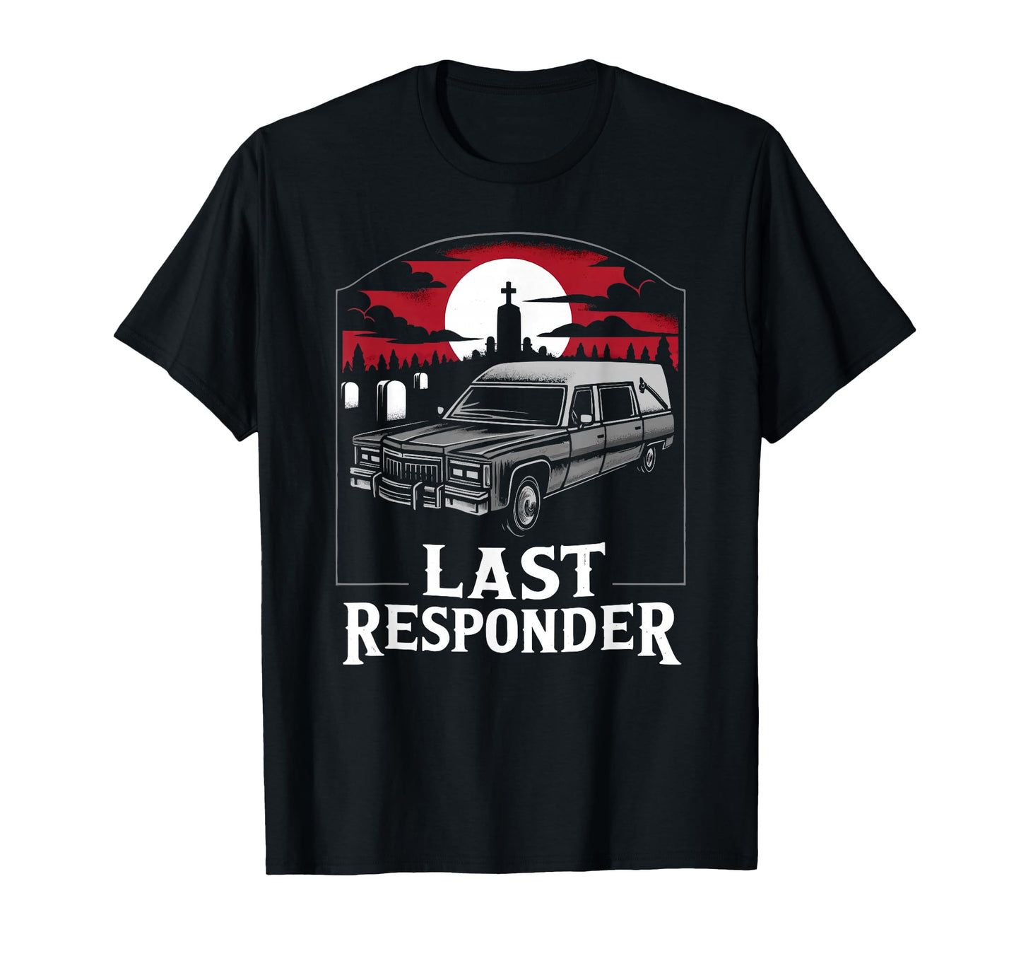 Last Responder Hearse Funny Dark Morbid T-Shirt - Custom Art Print Unisex - T-Shirt, Sweatshirt, Hoodie