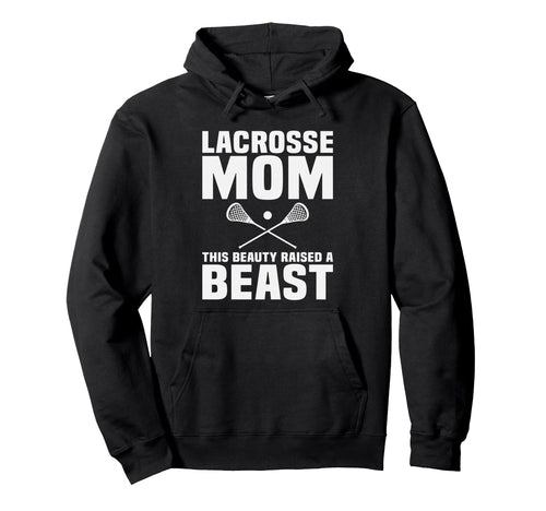 Lacrosse Mom This Beauty Raised Beast Hoodie - Custom Art Print for Adults - T-Shirt, Sweatshirt, Hoodie