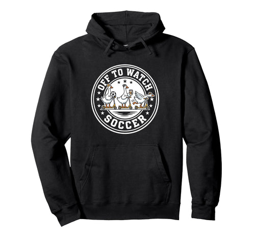Off To Watch Soccer Silly Goose Funny Hoodie - Unique Graphic Unisex - T-Shirt, Sweatshirt, Hoodie