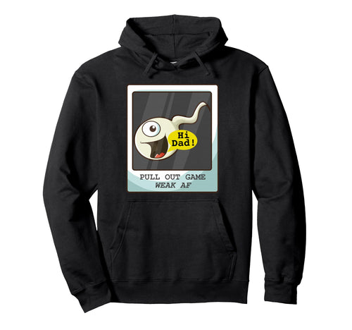 Pull Out Game Weak Af Sperm Dad Joke Hoodie - Trendy Graphic Men Women - T-Shirt, Sweatshirt, Hoodie