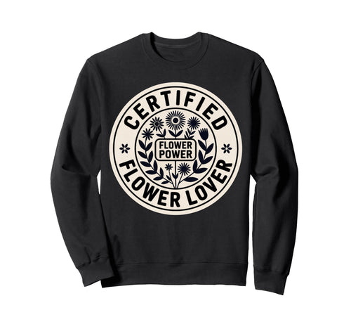 Certified Flower Lover Flower Power Sweatshirt - Trendy Graphic Unisex - T-Shirt, Sweatshirt, Hoodie