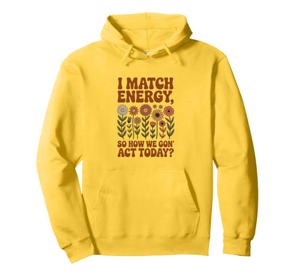 I Match Energy So How We Gon Act Today Hoodie - Minimalist Print Unisex - T-Shirt, Sweatshirt, Hoodie