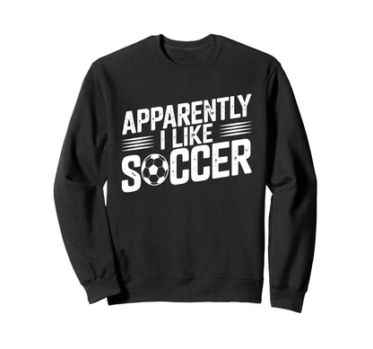 Apparently I Like Soccer Season Sweatshirt - Fun Novelty Design Men Women - T-Shirt, Sweatshirt, Hoodie