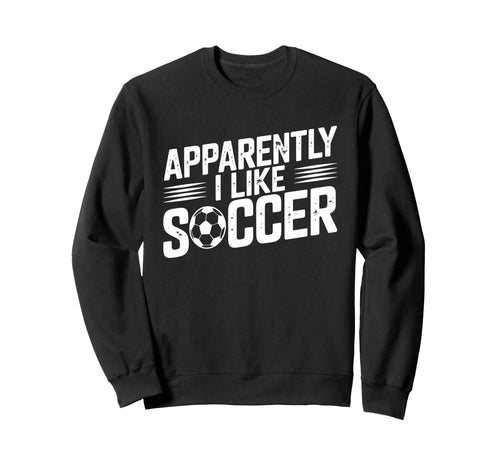 Apparently I Like Soccer Season Sweatshirt - Fun Novelty Design Men Women - T-Shirt, Sweatshirt, Hoodie