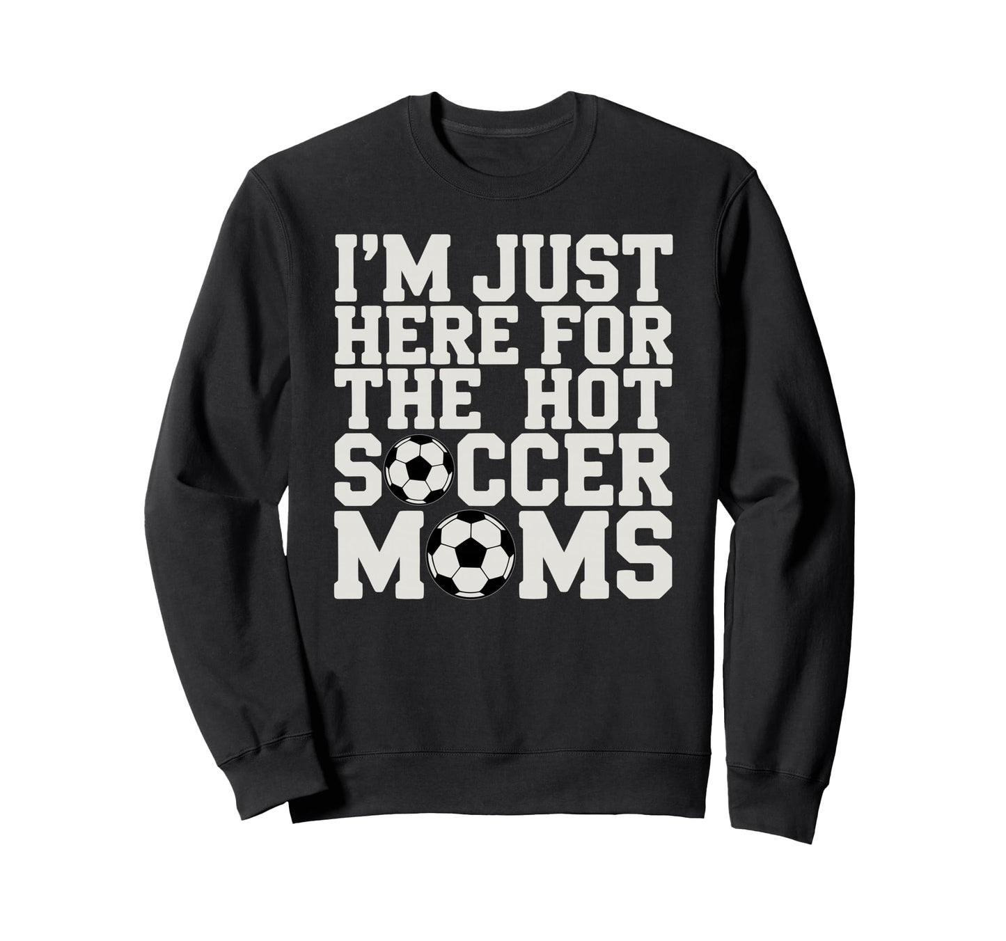 Im Just Here Hot Soccer Moms Funny Sweatshirt - Trendy Graphic Men Women - T-Shirt, Sweatshirt, Hoodie