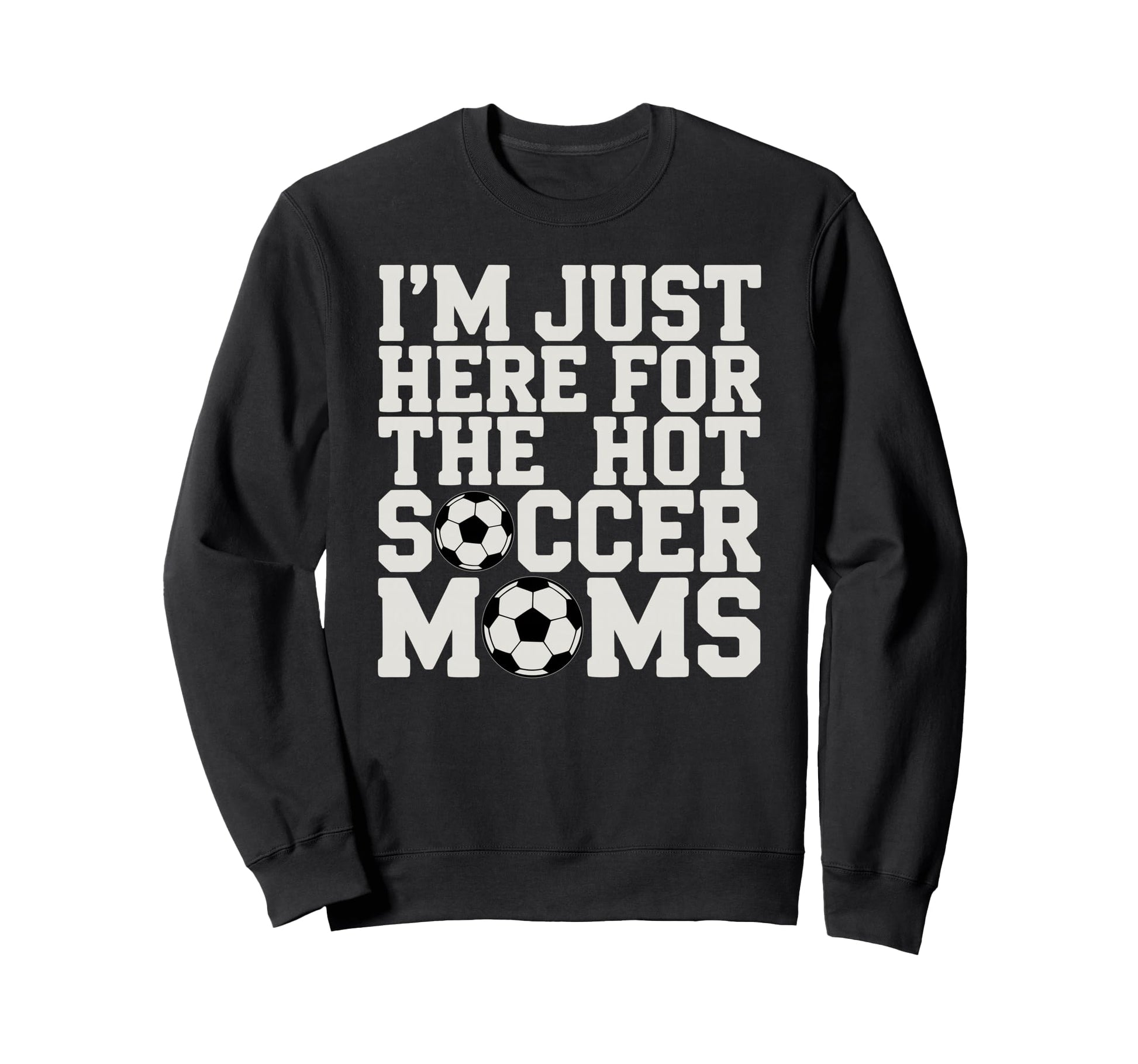 Im Just Here Hot Soccer Moms Funny Sweatshirt - Trendy Graphic Men Women - T-Shirt, Sweatshirt, Hoodie