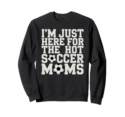 Im Just Here Hot Soccer Moms Funny Sweatshirt - Trendy Graphic Men Women - T-Shirt, Sweatshirt, Hoodie