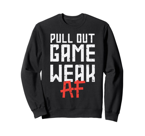 Pull Out Game Weak Af Funny Sweatshirt - Custom Art Print Men Women - T-Shirt, Sweatshirt, Hoodie