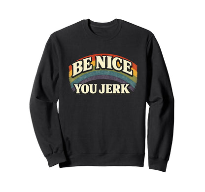 Be Nice You Jerk Rainbow Sweatshirt - Fun Novelty Design Men Women - T-Shirt, Sweatshirt, Hoodie