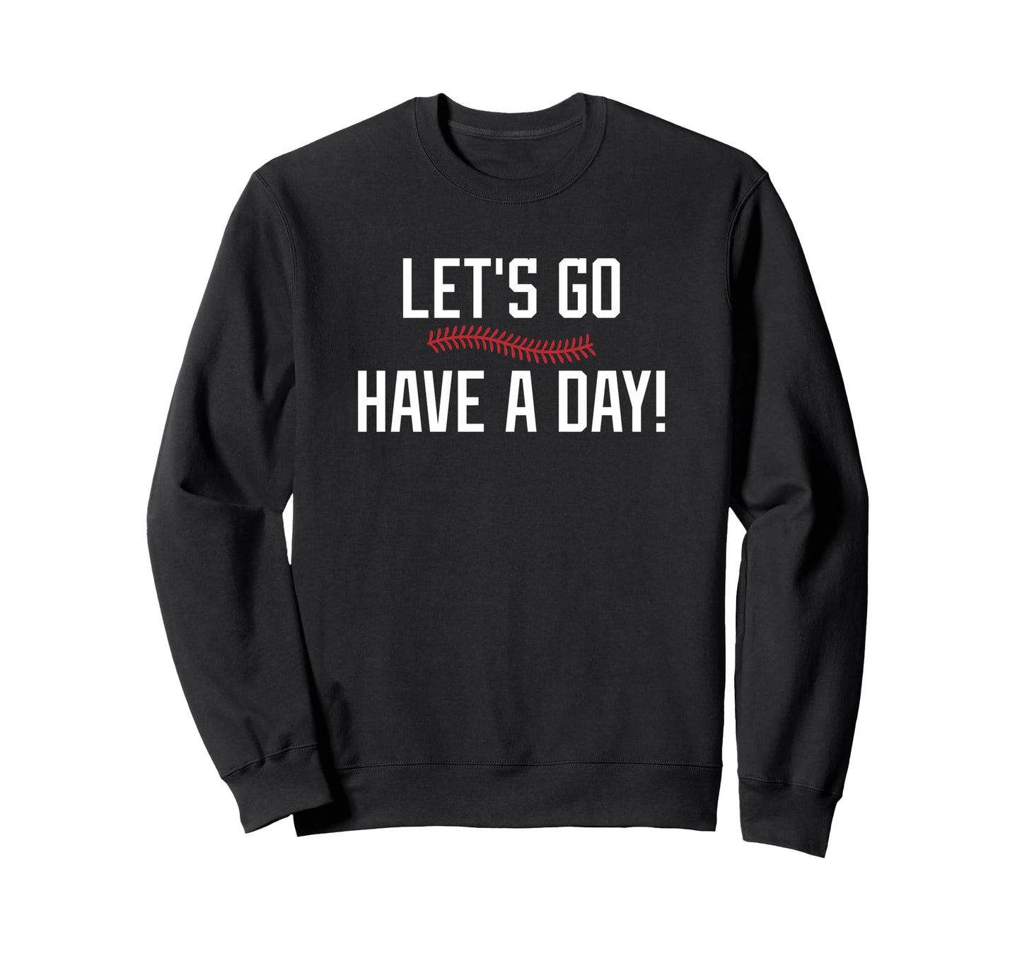 Lets Go Have Day Motivational Sweatshirt - Casual Everyday Wear for Adults - T-Shirt, Sweatshirt, Hoodie