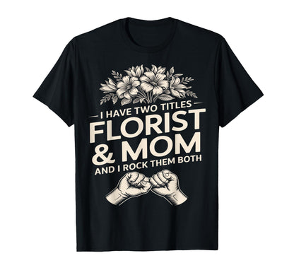 I Have Two Titles Florist And Mom And I T-Shirt - Custom Art Print Unisex - T-Shirt, Sweatshirt, Hoodie