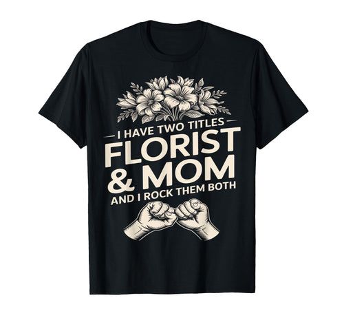 I Have Two Titles Florist And Mom And I T-Shirt - Custom Art Print Unisex - T-Shirt, Sweatshirt, Hoodie