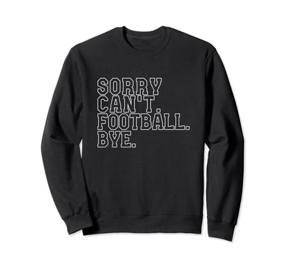 Sorry Cant Football Bye Funny Sweatshirt - Trendy Graphic Men Women - T-Shirt, Sweatshirt, Hoodie