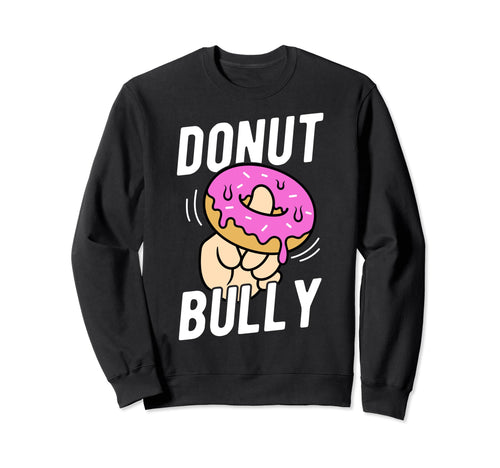 Donut Bully No Bullying Sweatshirt - Casual Everyday Wear for Adults - T-Shirt, Sweatshirt, Hoodie
