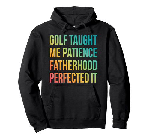 Golf Taught Me Patience Fatherhood Hoodie - Streetwear Style Unisex - T-Shirt, Sweatshirt, Hoodie