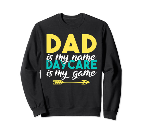 Dad Is My Name Daycare Is My Game Sweatshirt - Custom Art Print Men Women - T-Shirt, Sweatshirt, Hoodie