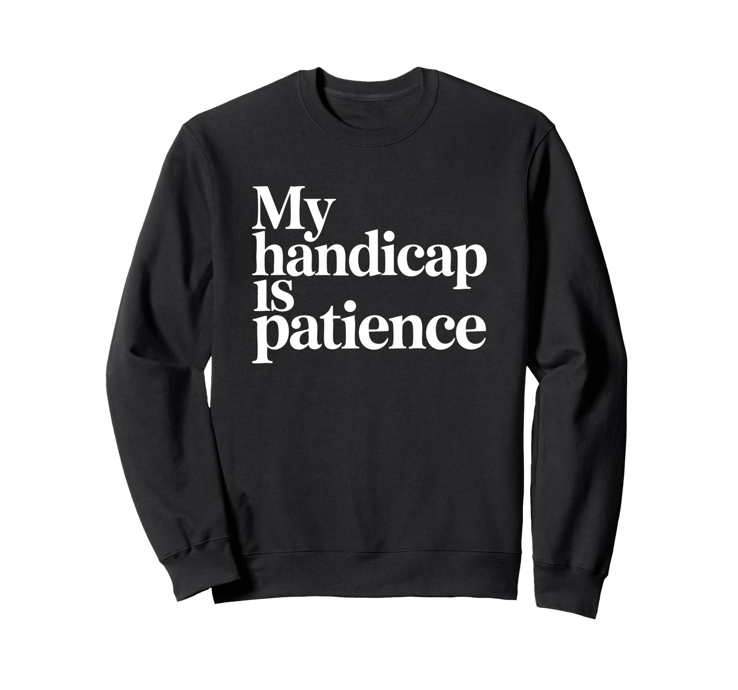 My Handicap Is Patience Funny Sweatshirt - Custom Art Print Men Women - T-Shirt, Sweatshirt, Hoodie