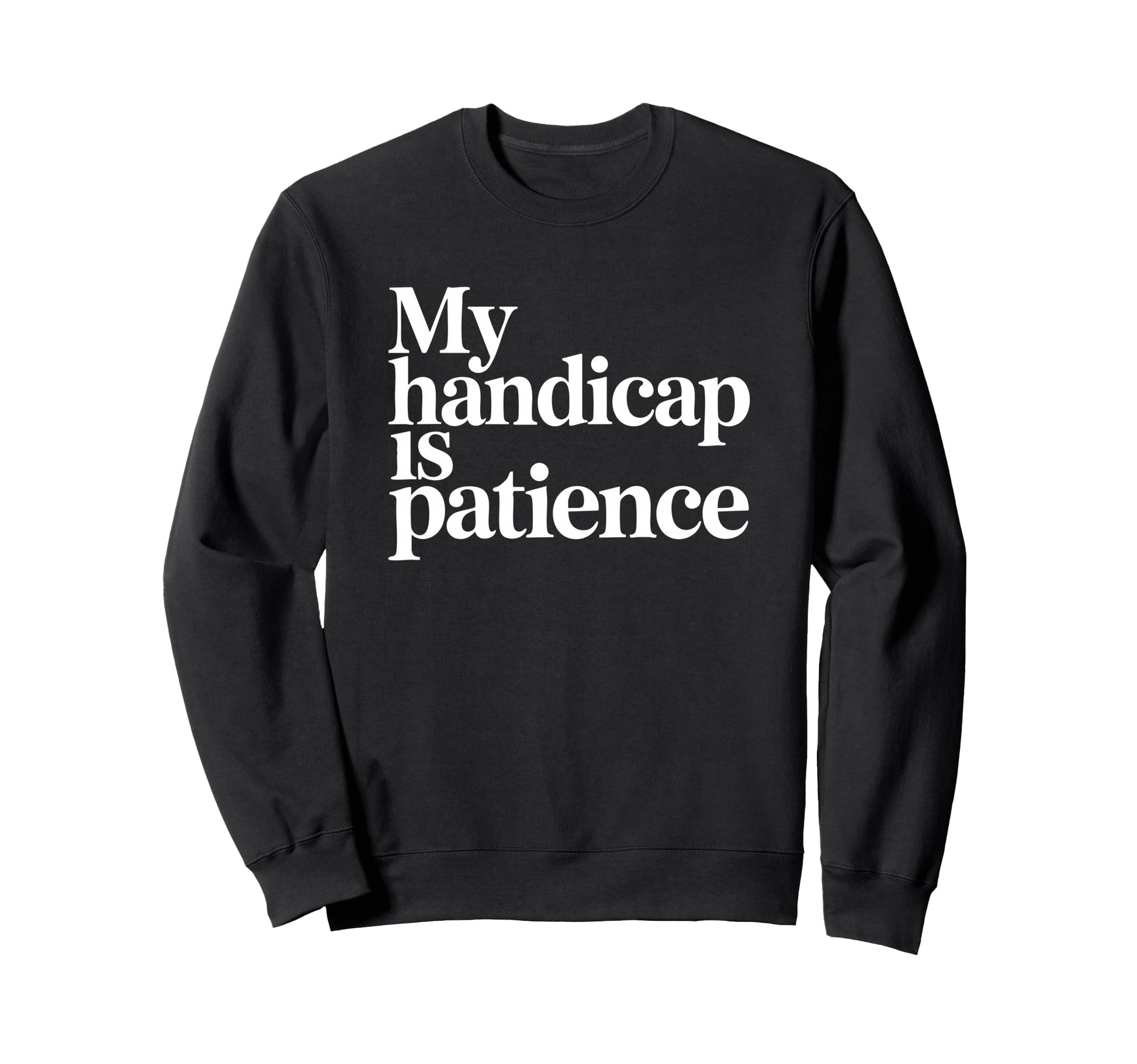 My Handicap Is Patience Funny Sweatshirt - Custom Art Print Men Women - T-Shirt, Sweatshirt, Hoodie
