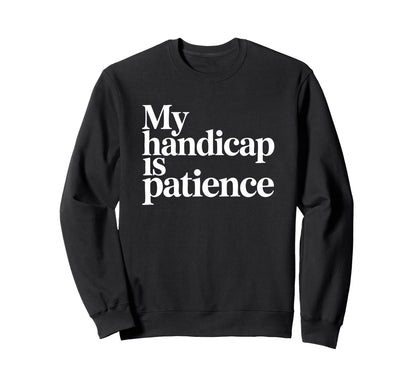 My Handicap Is Patience Funny Sweatshirt - Custom Art Print Men Women - T-Shirt, Sweatshirt, Hoodie