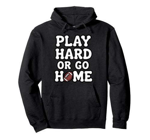 Play Hard Or Go Home Football Helmet Hoodie - Unique Graphic for Adults - T-Shirt, Sweatshirt, Hoodie