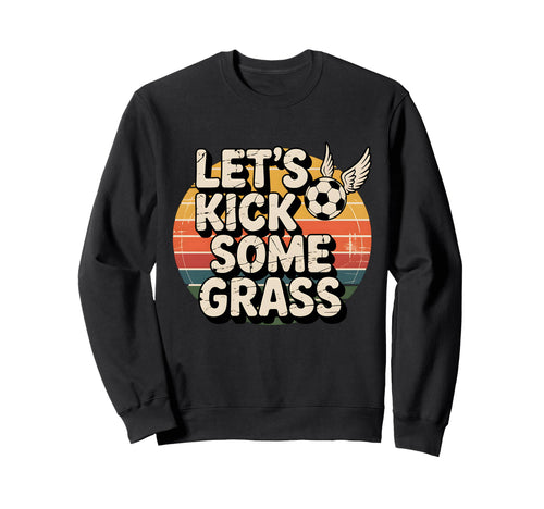 Let S Kick Some Grass Soccer Sweatshirt - Casual Everyday Wear Men Women - T-Shirt, Sweatshirt, Hoodie