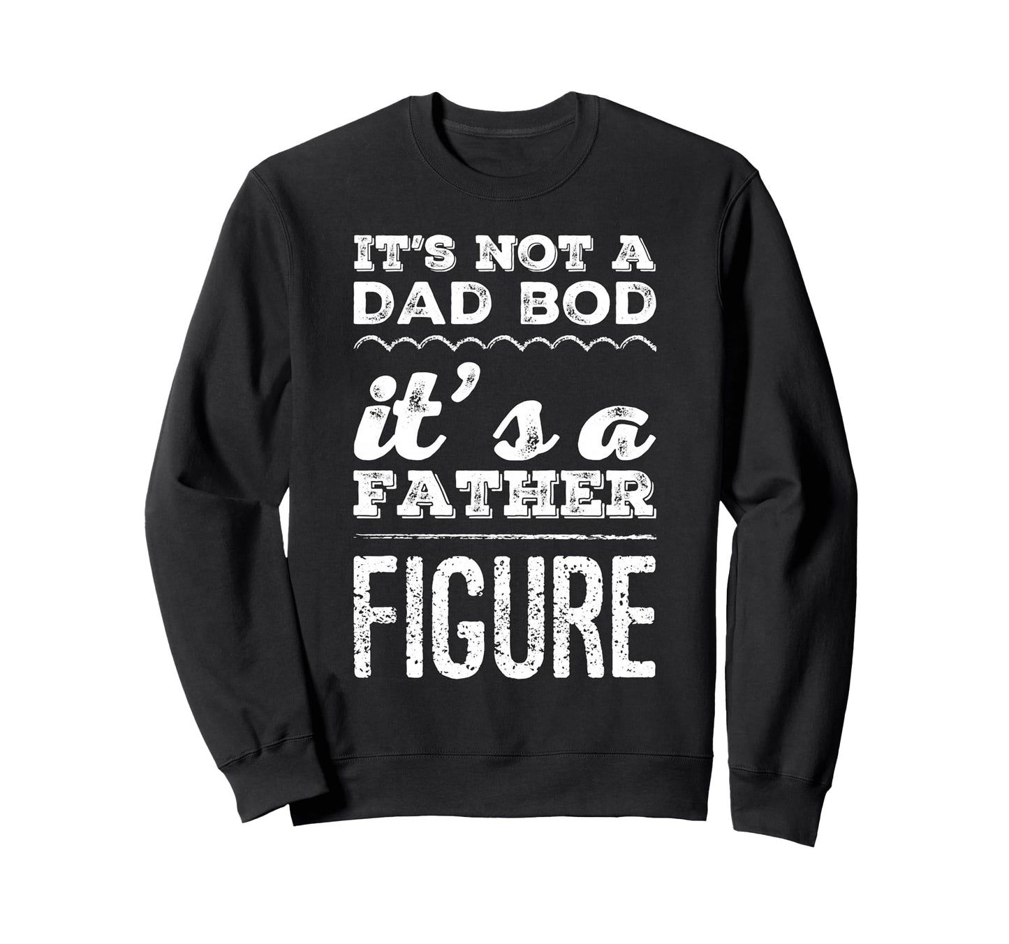 Its Not Dad Bod Its Father Figure Sweatshirt - Streetwear Style for Adults - T-Shirt, Sweatshirt, Hoodie